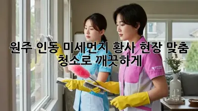 원주 인동 미세먼지, 황사? 현장 맞춤 청소로 깨끗하게!