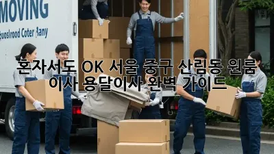 혼자서도 OK! 서울 중구 산림동 원룸 이사 용달이사 완벽 가이드