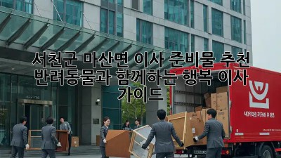 서천군 마산면 이사 준비물 추천: 반려동물과 함께하는 행복 이사 가이드🐶🏡