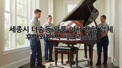 세종시 다솜동 원룸 이사, 용달 업체 후기와 완벽 체크리스트!