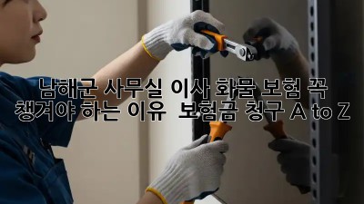 남해군 사무실 이사, 화물 보험 꼭! 챙겨야 하는 이유 🚚 보험금 청구 A to Z